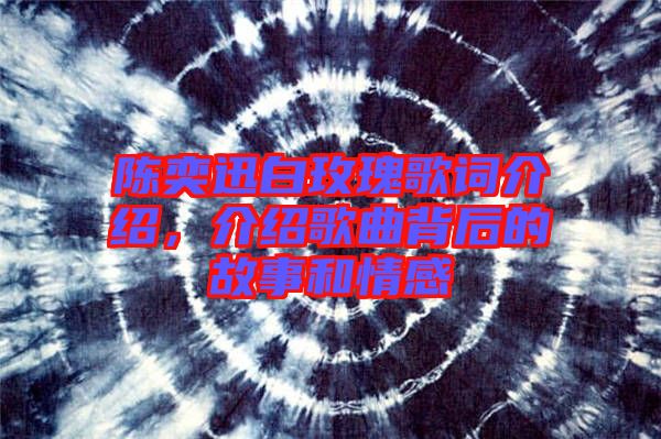 陳奕迅白玫瑰歌詞介紹，介紹歌曲背后的故事和情感