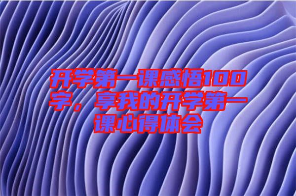 開學(xué)第一課感悟100字，享我的開學(xué)第一課心得體會