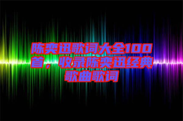 陳奕迅歌詞大全100首，收錄陳奕迅經(jīng)典歌曲歌詞