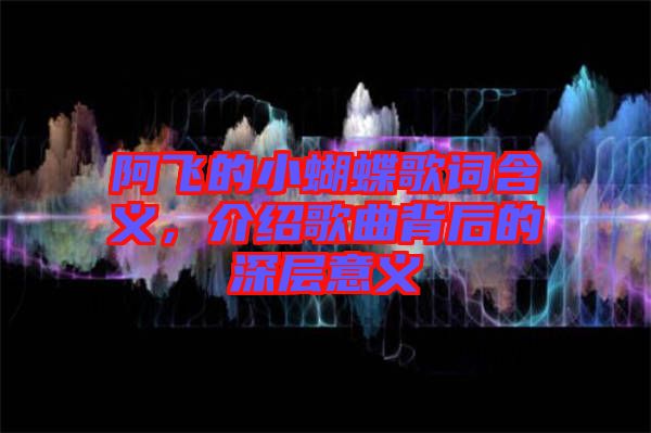 阿飛的小蝴蝶歌詞含義，介紹歌曲背后的深層意義