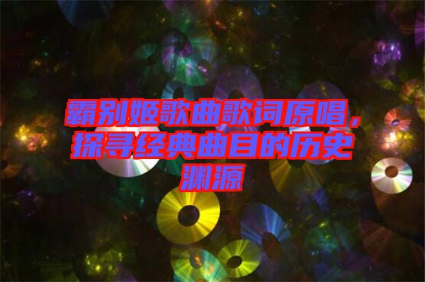 霸別姬歌曲歌詞原唱，探尋經(jīng)典曲目的歷史淵源