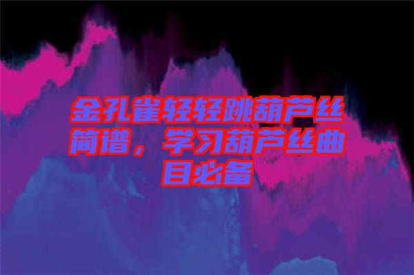 金孔雀輕輕跳葫蘆絲簡譜，學(xué)習(xí)葫蘆絲曲目必備