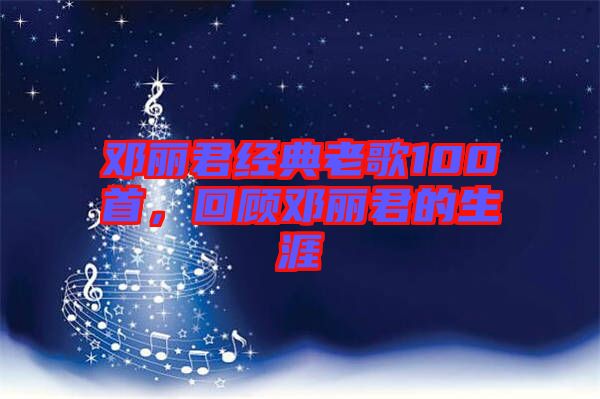 鄧麗君經(jīng)典老歌100首，回顧?quán)圎惥纳? width=