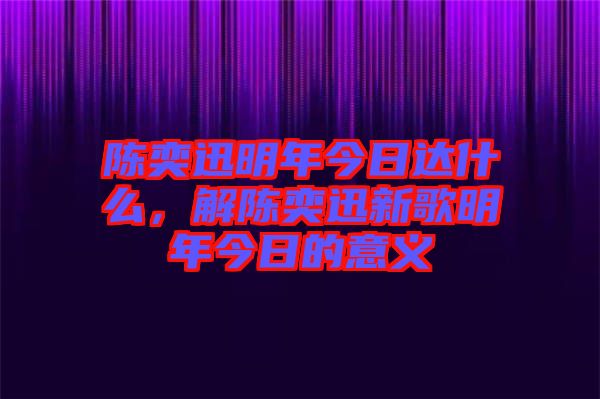 陳奕迅明年今日達什么，解陳奕迅新歌明年今日的意義