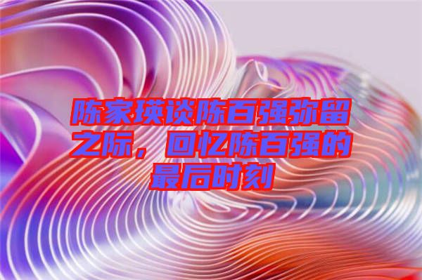 陳家瑛談陳百強彌留之際，回憶陳百強的最后時刻