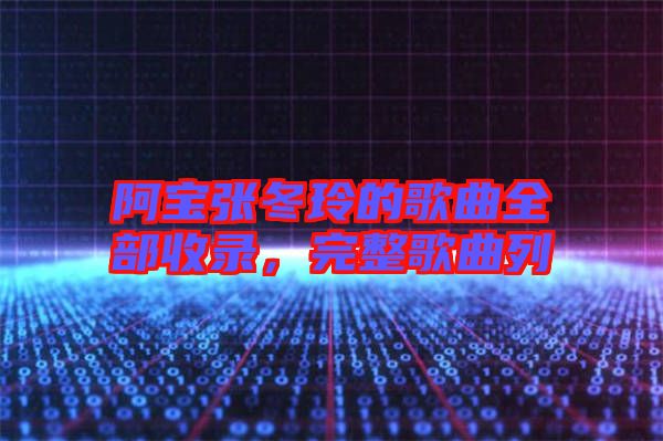 阿寶張冬玲的歌曲全部收錄，完整歌曲列