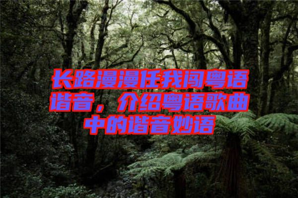 長路漫漫任我闖粵語諧音，介紹粵語歌曲中的諧音妙語