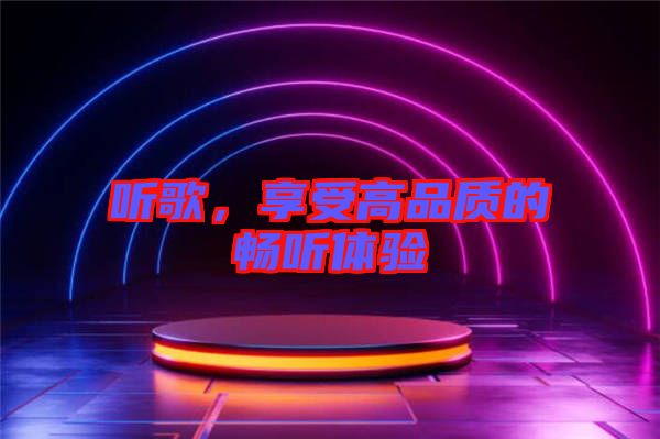 聽歌，享受高品質(zhì)的暢聽體驗(yàn)