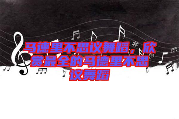 馬德里不思議舞蹈，欣賞最全的馬德里不思議舞蹈