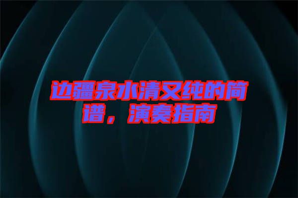 邊疆泉水清又純的簡譜，演奏指南