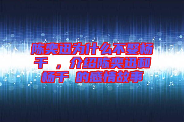 陳奕迅為什么不娶楊千嬅，介紹陳奕迅和楊千嬅的感情故事