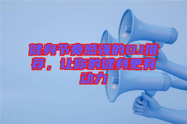 健身節(jié)奏感強(qiáng)的DJ推薦，讓你的健身更有動力