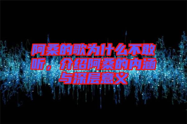 阿桑的歌為什么不敢聽，介紹阿桑的內(nèi)涵與深層意義