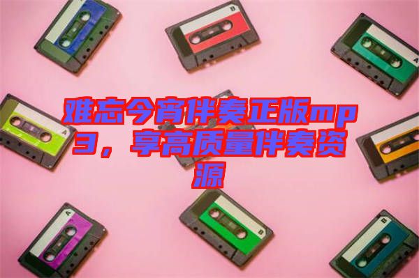 難忘今宵伴奏正版mp3，享高質(zhì)量伴奏資源