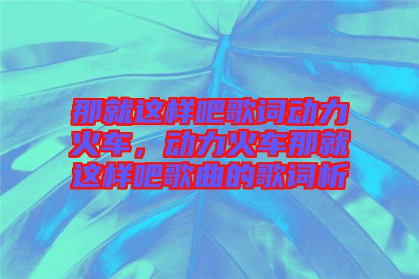 那就這樣吧歌詞動力火車，動力火車那就這樣吧歌曲的歌詞析