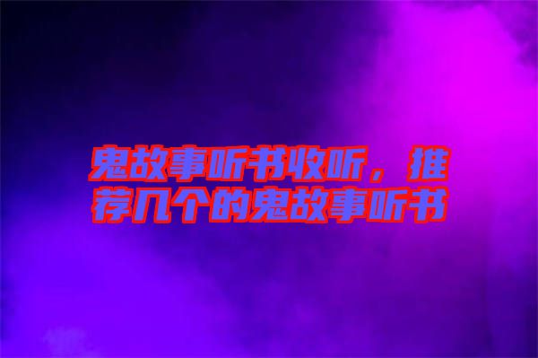 鬼故事聽(tīng)書(shū)收聽(tīng)，推薦幾個(gè)的鬼故事聽(tīng)書(shū)