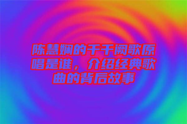 陳慧嫻的千千闕歌原唱是誰(shuí)，介紹經(jīng)典歌曲的背后故事