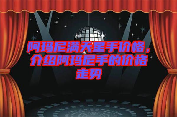 阿瑪尼滿天星手價格，介紹阿瑪尼手的價格走勢