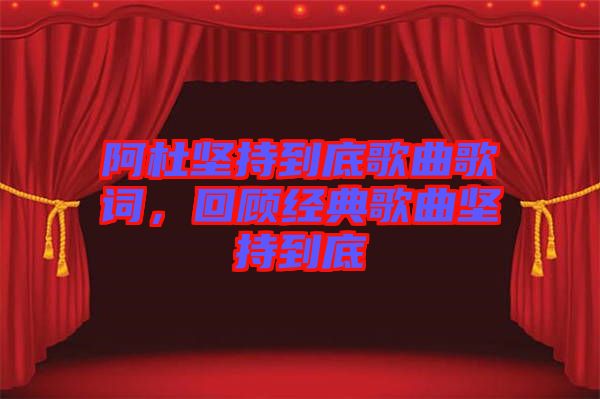 阿杜堅持到底歌曲歌詞，回顧經(jīng)典歌曲堅持到底