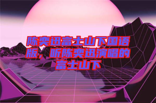 陳奕迅富士山下國(guó)語(yǔ)版，聽(tīng)陳奕迅演唱的富士山下