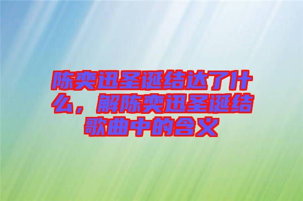 陳奕迅圣誕結(jié)達(dá)了什么，解陳奕迅圣誕結(jié)歌曲中的含義