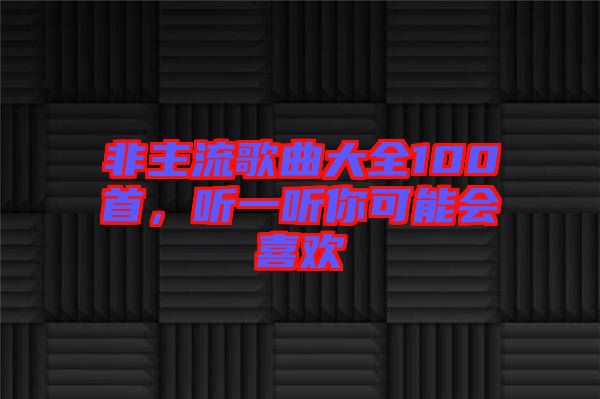 非主流歌曲大全100首，聽一聽你可能會(huì)喜歡