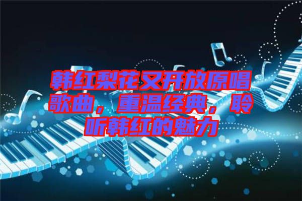 韓紅梨花又開放原唱歌曲，重溫經(jīng)典，聆聽韓紅的魅力