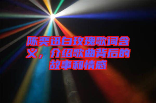 陳奕迅白玫瑰歌詞含義，介紹歌曲背后的故事和情感