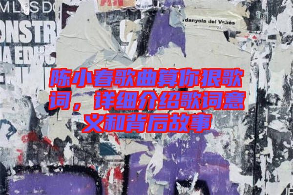 陳小春歌曲算你狠歌詞，詳細(xì)介紹歌詞意義和背后故事