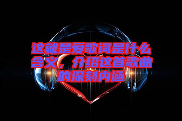 這就是愛歌詞是什么含義，介紹這首歌曲的深刻內涵