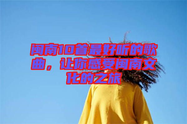 閩南10首最好聽(tīng)的歌曲，讓你感受閩南文化的之旅