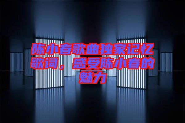 陳小春歌曲獨家記憶歌詞，感受陳小春的魅力