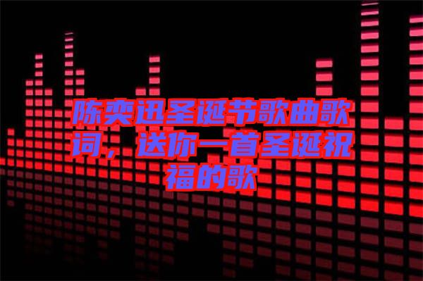 陳奕迅圣誕節(jié)歌曲歌詞，送你一首圣誕祝福的歌