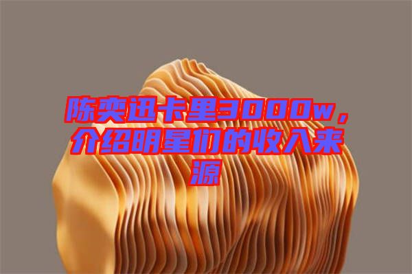 陳奕迅卡里3000w，介紹明星們的收入來源