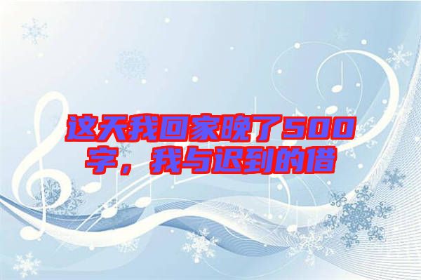 這天我回家晚了500字，我與遲到的借