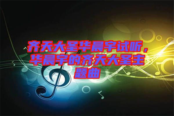 齊天大圣華晨宇試聽，華晨宇的齊天大圣主題曲