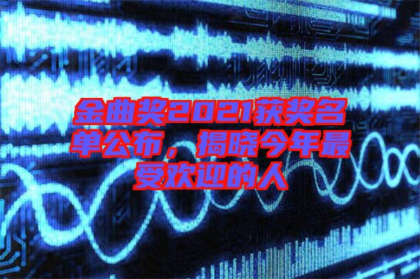 金曲獎(jiǎng)2021獲獎(jiǎng)名單公布，揭曉今年最受歡迎的人