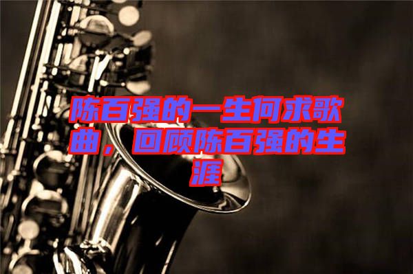 陳百?gòu)?qiáng)的一生何求歌曲，回顧陳百?gòu)?qiáng)的生涯