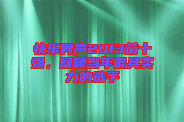 快樂男聲2013前十強(qiáng)，回顧當(dāng)年最具實力的選手