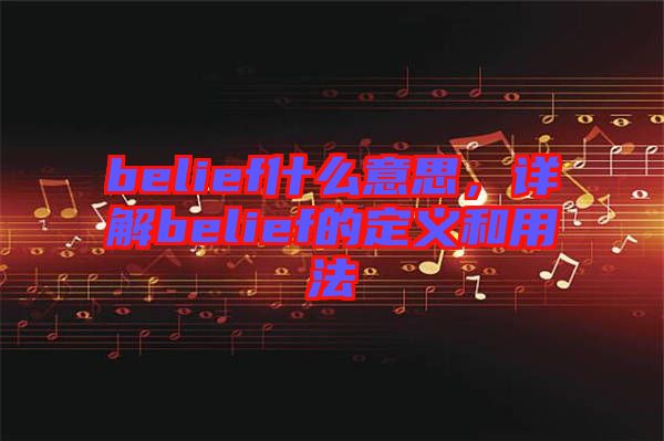 belief什么意思，詳解belief的定義和用法