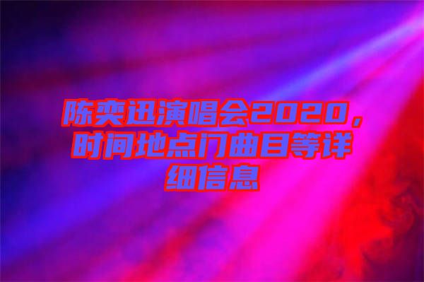 陳奕迅演唱會(huì)2020，時(shí)間地點(diǎn)門(mén)曲目等詳細(xì)信息