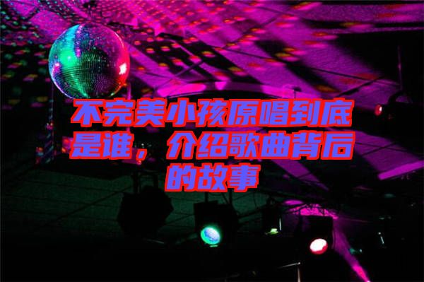 不完美小孩原唱到底是誰，介紹歌曲背后的故事