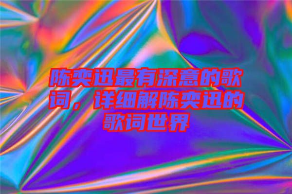 陳奕迅最有深意的歌詞，詳細(xì)解陳奕迅的歌詞世界