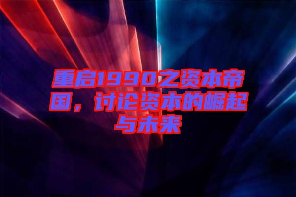 重啟1990之資本帝國(guó)，討論資本的崛起與未來(lái)